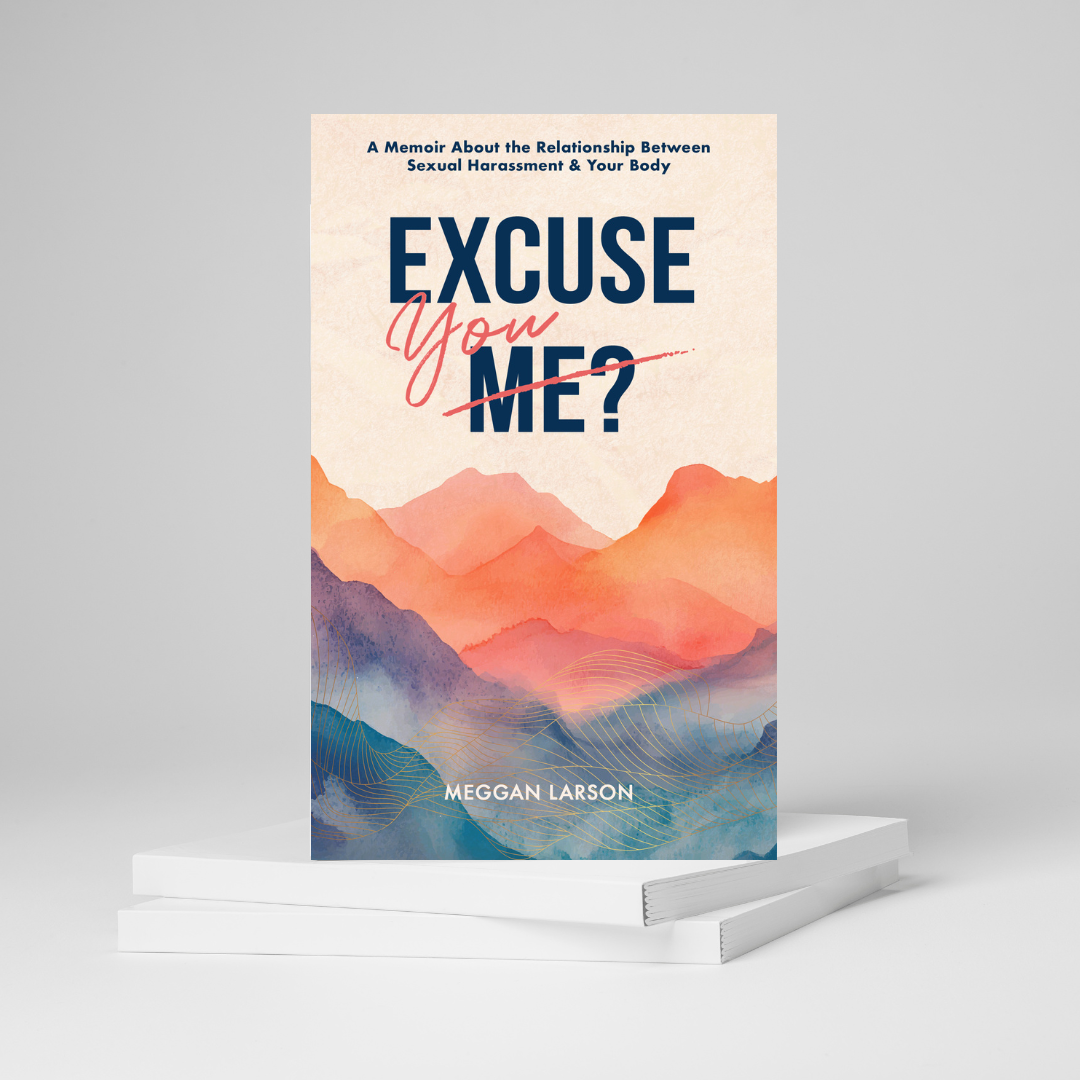 Excuse You? A Memoir About the Relationship Between Sexual Harassment & Your Body.